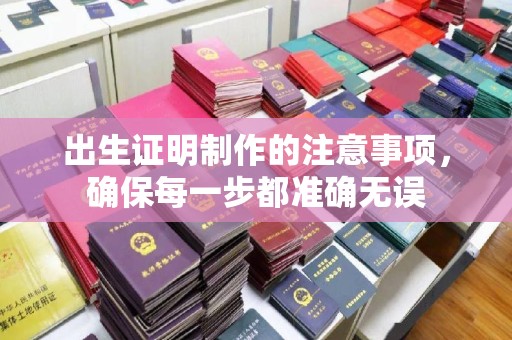 利津出生证明制作的注意事项，确保每一步都准确无误